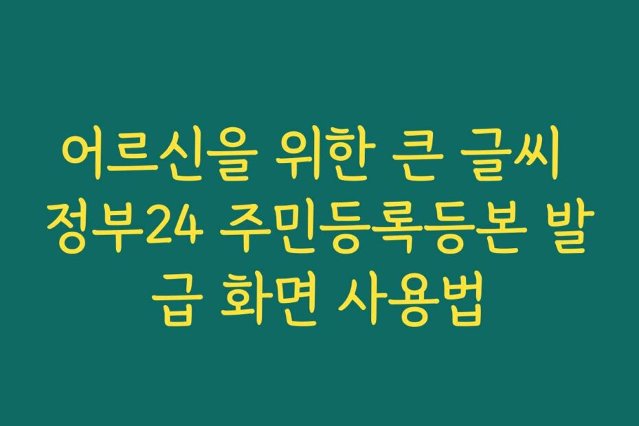 어르신을 위한 큰 글씨 정부24 주민등록등본 발급 화면 사용법