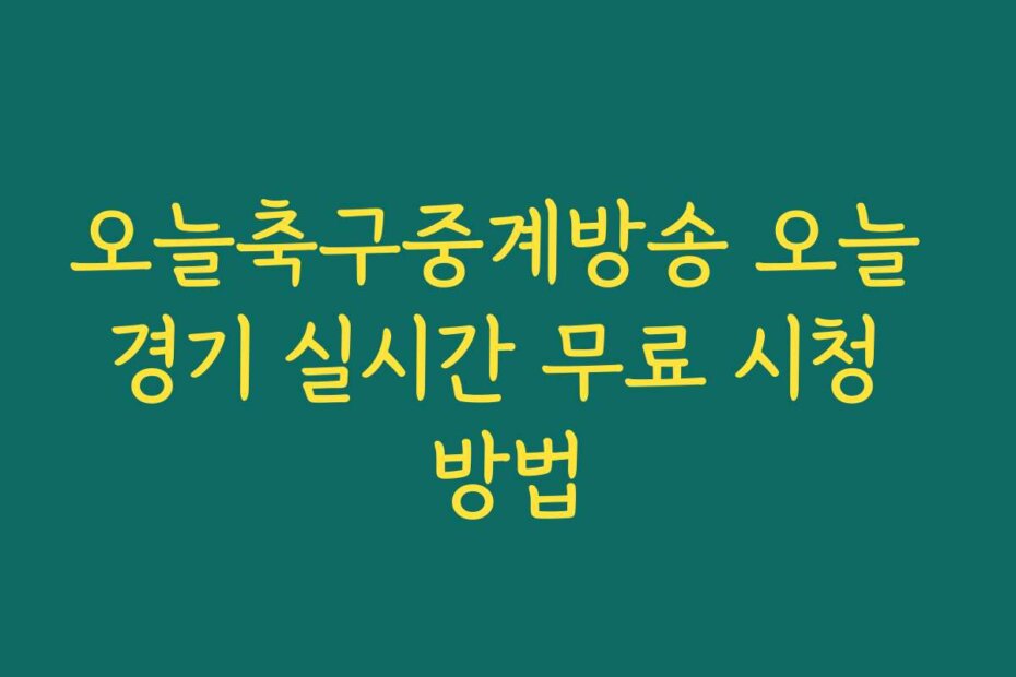 오늘축구중계방송 오늘 경기 실시간 무료 시청 방법