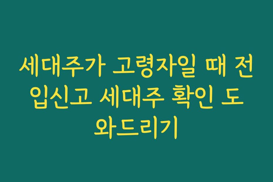세대주가 고령자일 때 전입신고 세대주 확인 도와드리기
