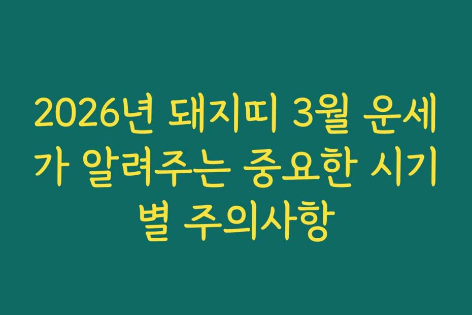 2026년 돼지띠 3월 운세가 알려주는 중요한 시기별 주의사항
