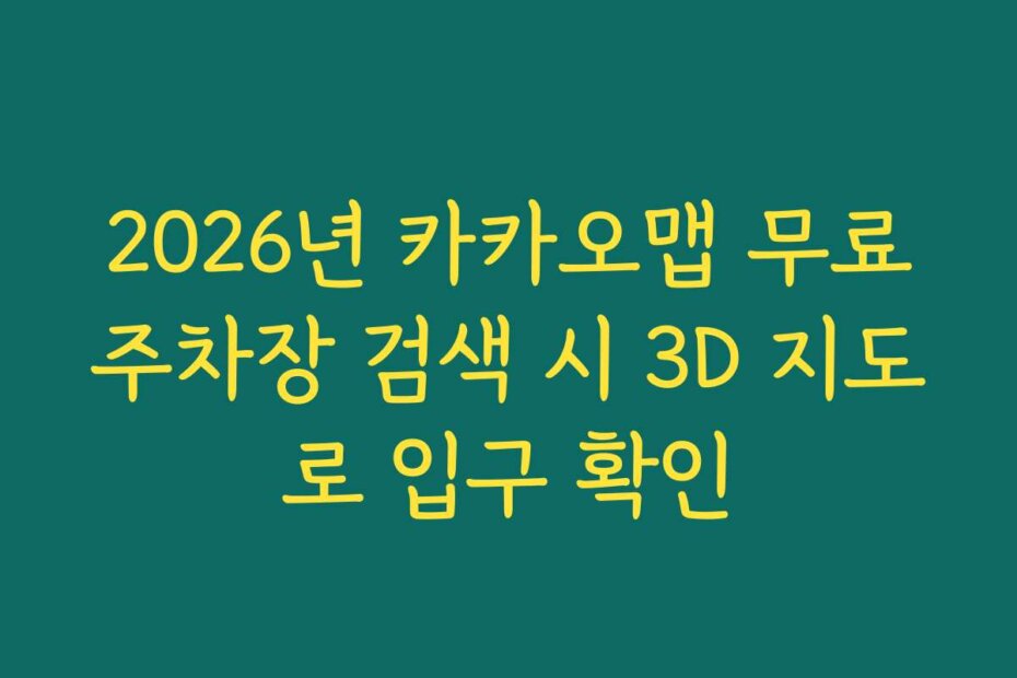 2026년 카카오맵 무료주차장 검색 시 3D 지도로 입구 확인