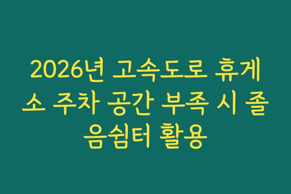 2026년 고속도로 휴게소 주차 공간 부족 시 졸음쉼터 활용