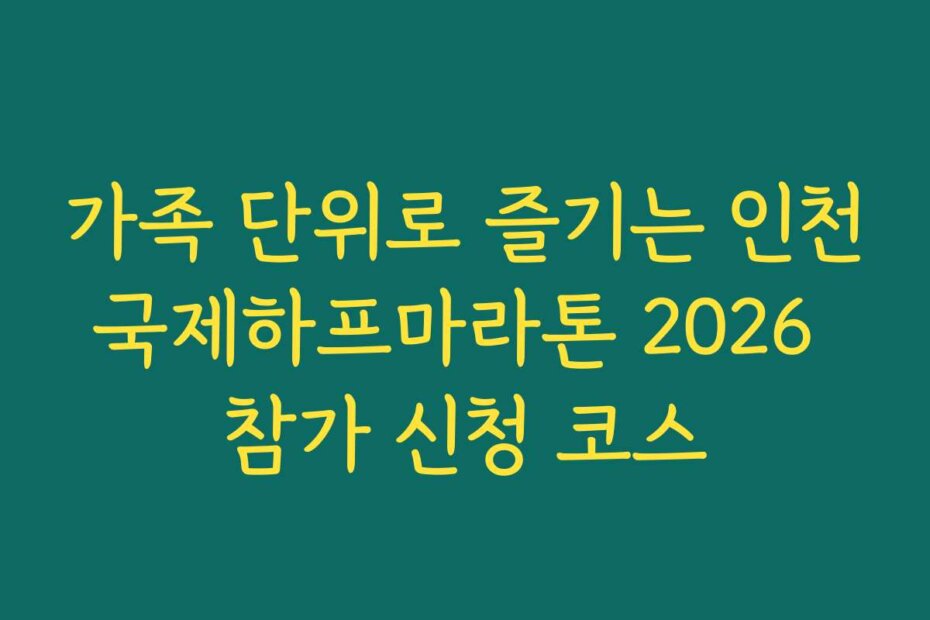 가족 단위로 즐기는 인천국제하프마라톤 2026 참가 신청 코스