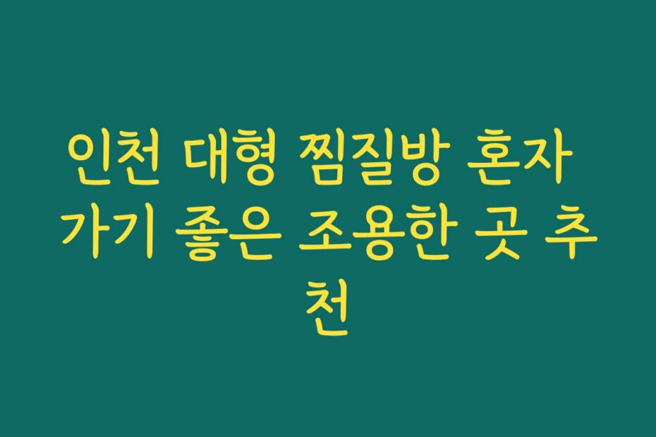 인천 대형 찜질방 혼자 가기 좋은 조용한 곳 추천