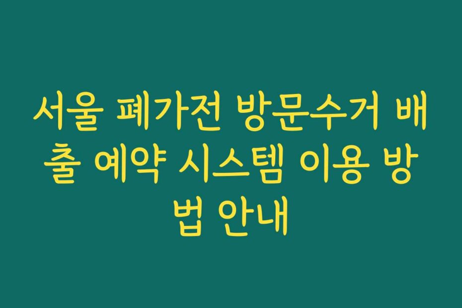 서울 폐가전 방문수거 배출 예약 시스템 이용 방법 안내