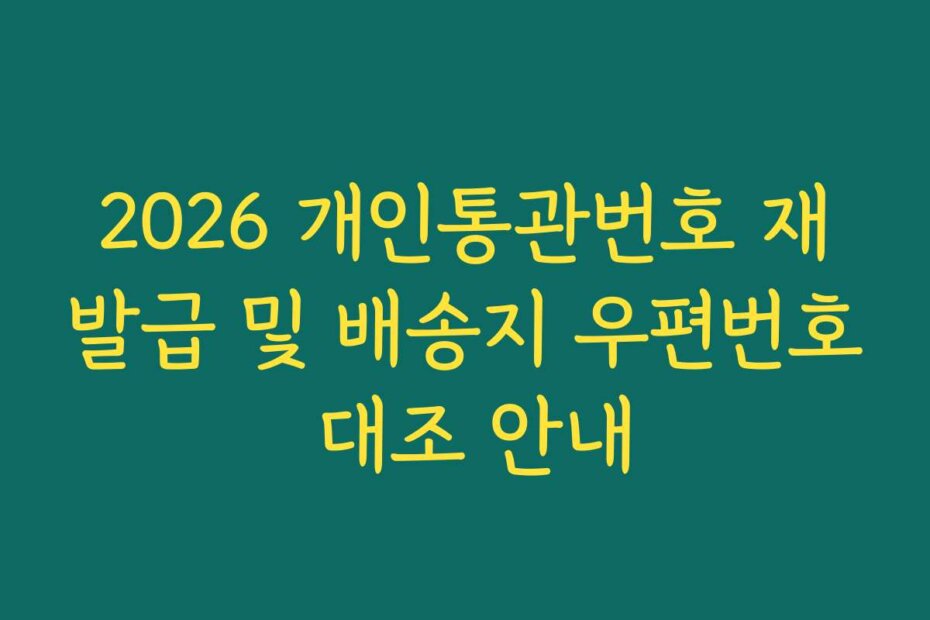 2026 개인통관번호 재발급 및 배송지 우편번호 대조 안내