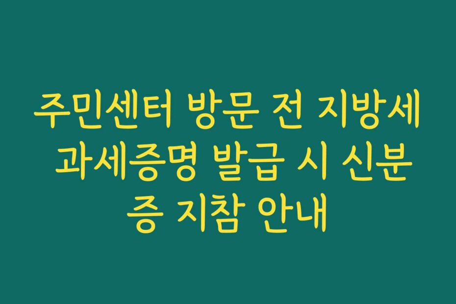 주민센터 방문 전 지방세 과세증명 발급 시 신분증 지참 안내