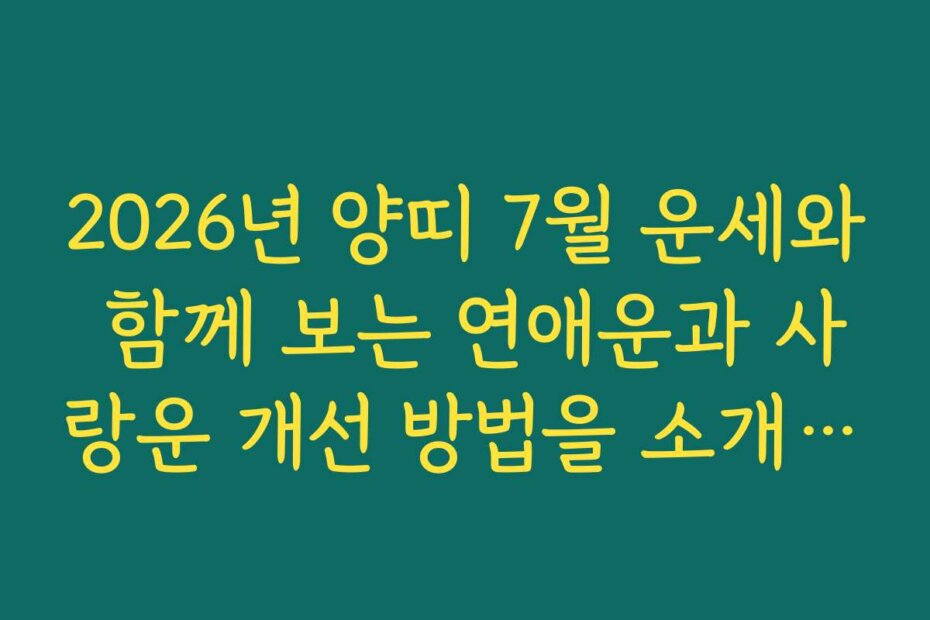 2026년 양띠 7월 운세와 함께 보는 연애운과 사랑운 개선 방법을 소개합니다