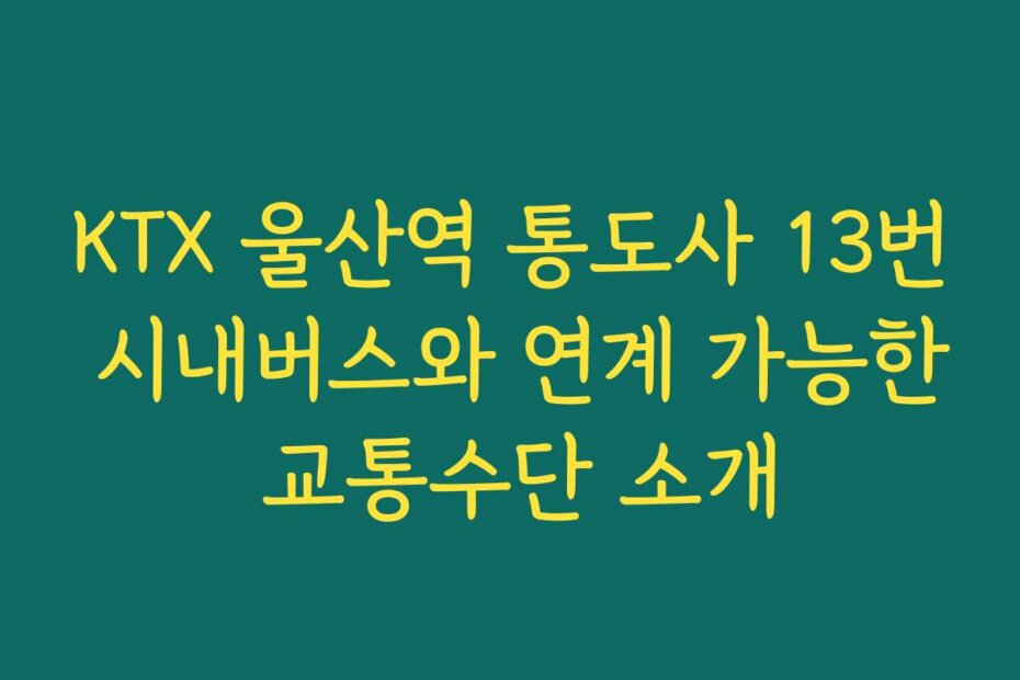 KTX 울산역 통도사 13번 시내버스와 연계 가능한 교통수단 소개