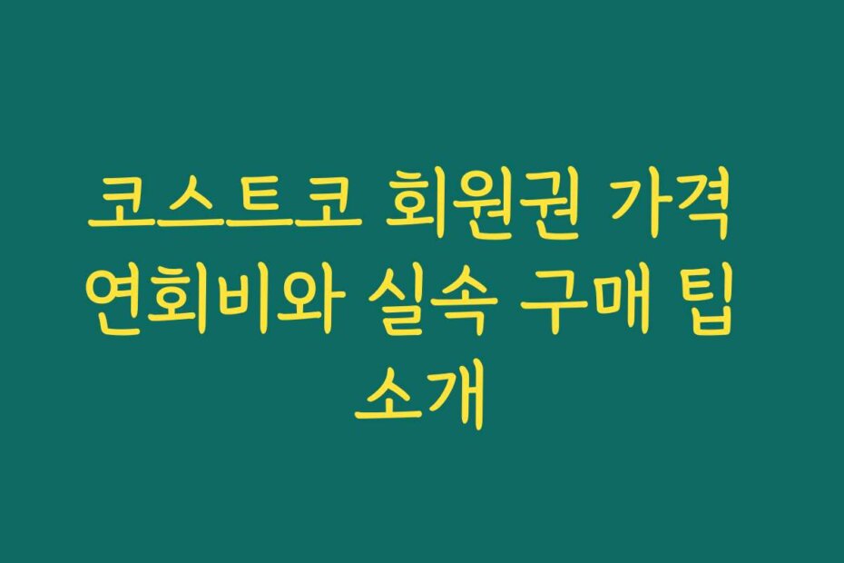 코스트코 회원권 가격 연회비와 실속 구매 팁 소개