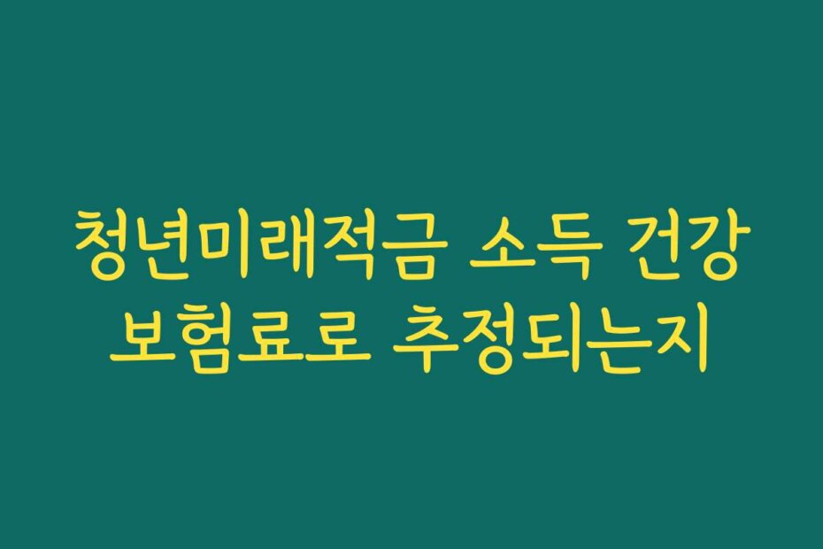 청년미래적금 소득 건강보험료로 추정되는지