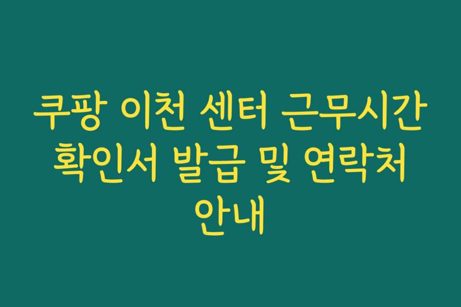 쿠팡 이천 센터 근무시간 확인서 발급 및 연락처 안내