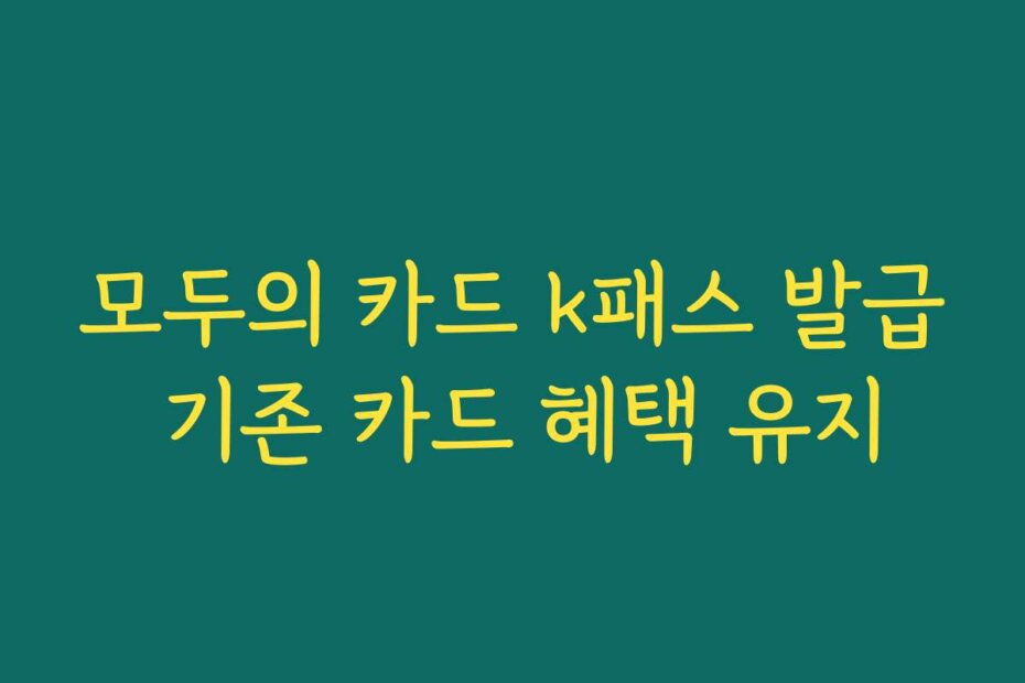 모두의 카드 k패스 발급 기존 카드 혜택 유지
