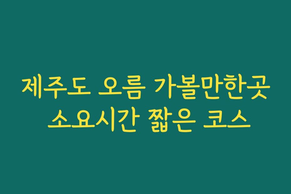 제주도 오름 가볼만한곳 소요시간 짧은 코스