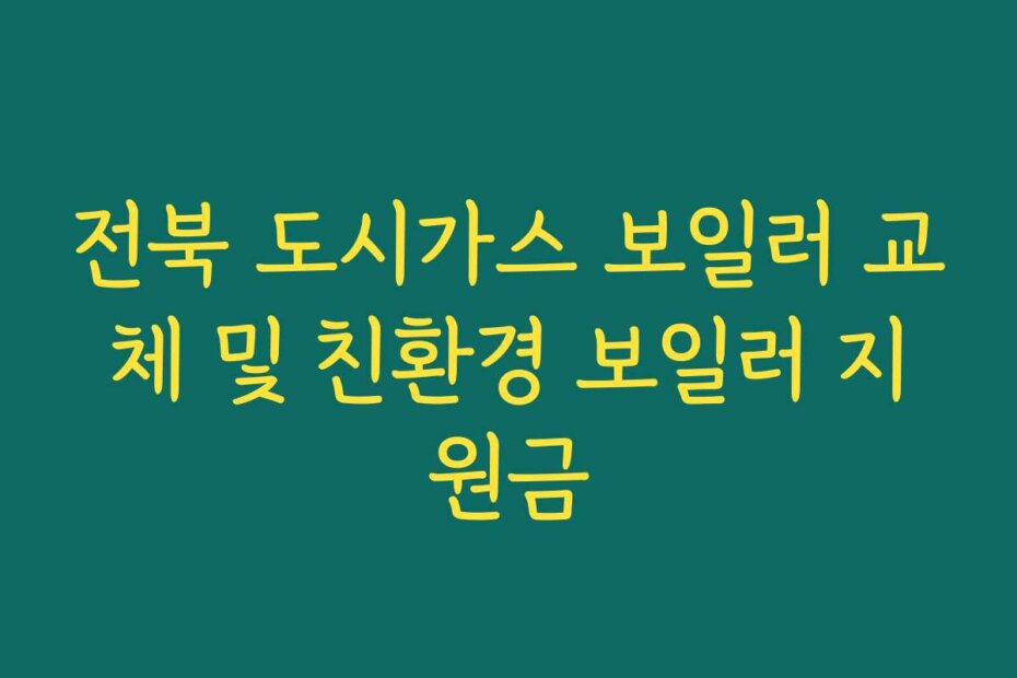 전북 도시가스 보일러 교체 및 친환경 보일러 지원금