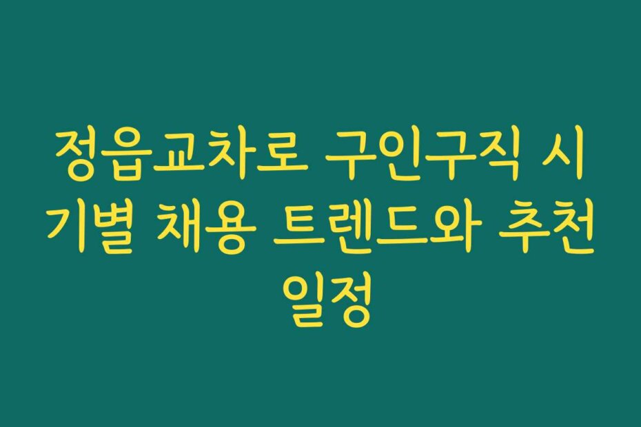 정읍교차로 구인구직 시기별 채용 트렌드와 추천 일정