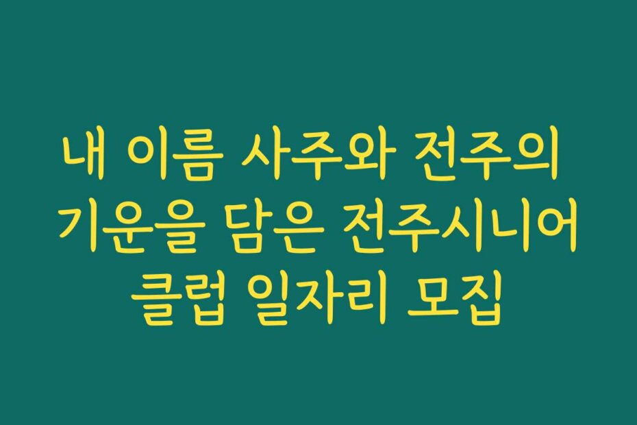 내 이름 사주와 전주의 기운을 담은 전주시니어클럽 일자리 모집