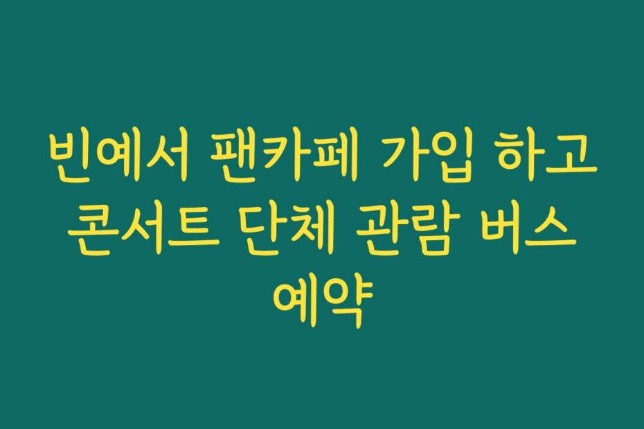 빈예서 팬카페 가입 하고 콘서트 단체 관람 버스 예약