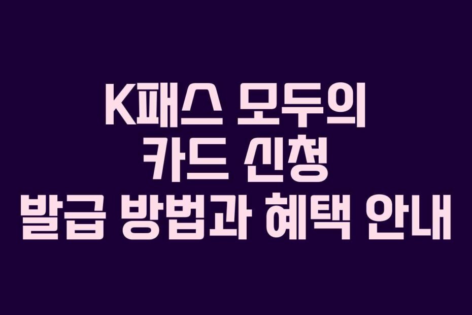 K패스 모두의 카드 신청 발급 방법과 혜택 안내