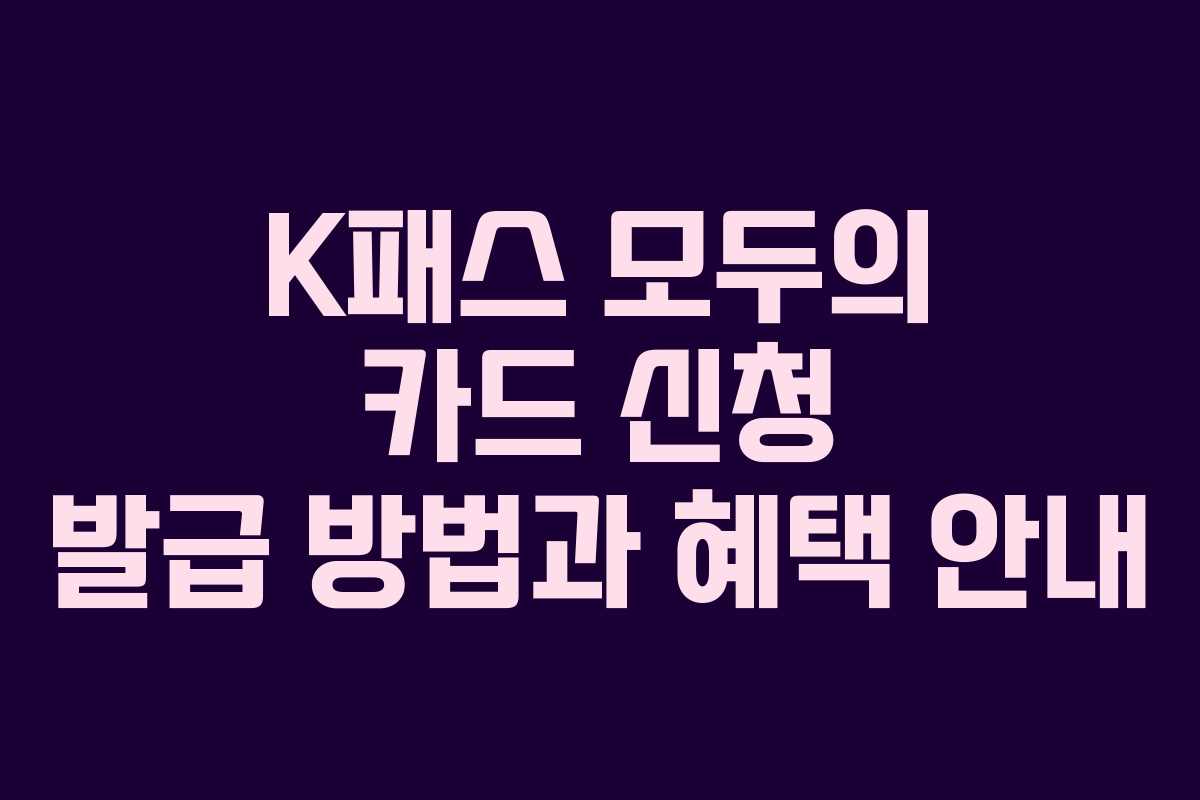 K패스 모두의 카드 신청 발급 방법과 혜택 안내