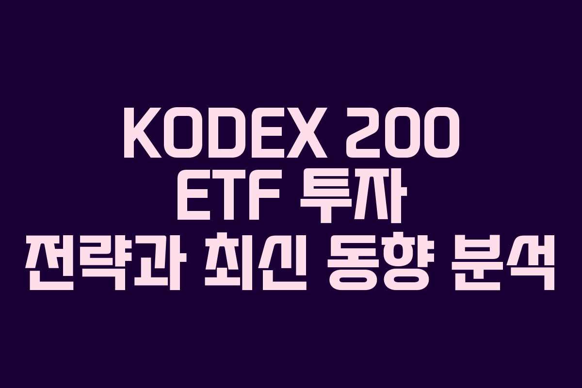 KODEX 200 ETF 투자 전략과 최신 동향 분석