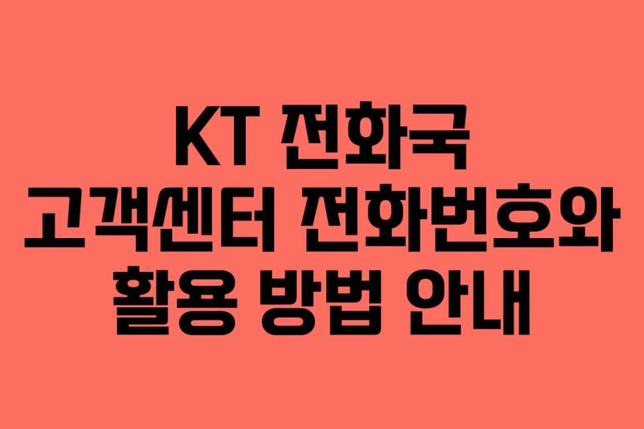 KT 전화국 고객센터 전화번호와 활용 방법 안내