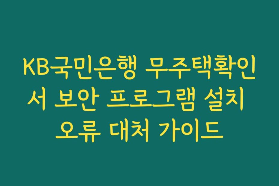 KB국민은행 무주택확인서 보안 프로그램 설치 오류 대처 가이드