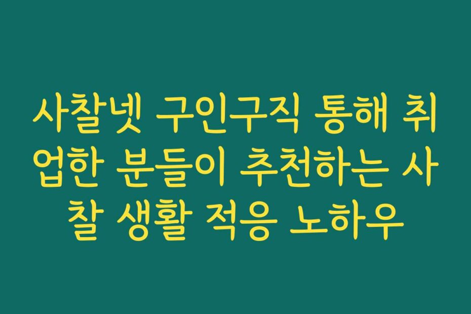 사찰넷 구인구직 통해 취업한 분들이 추천하는 사찰 생활 적응 노하우