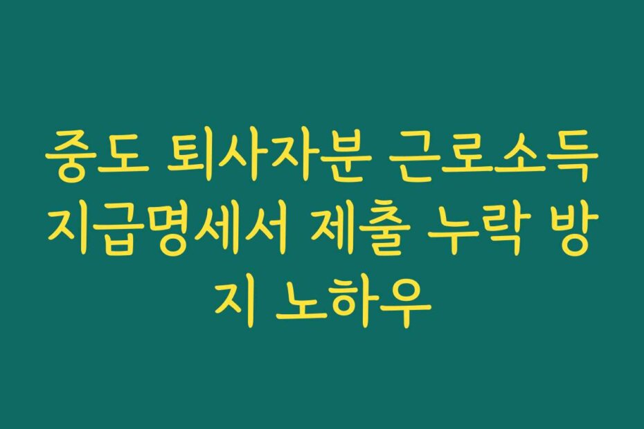 중도 퇴사자분 근로소득지급명세서 제출 누락 방지 노하우