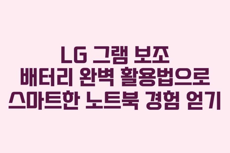 LG 그램 보조 배터리 완벽 활용법으로 스마트한 노트북 경험 얻기
