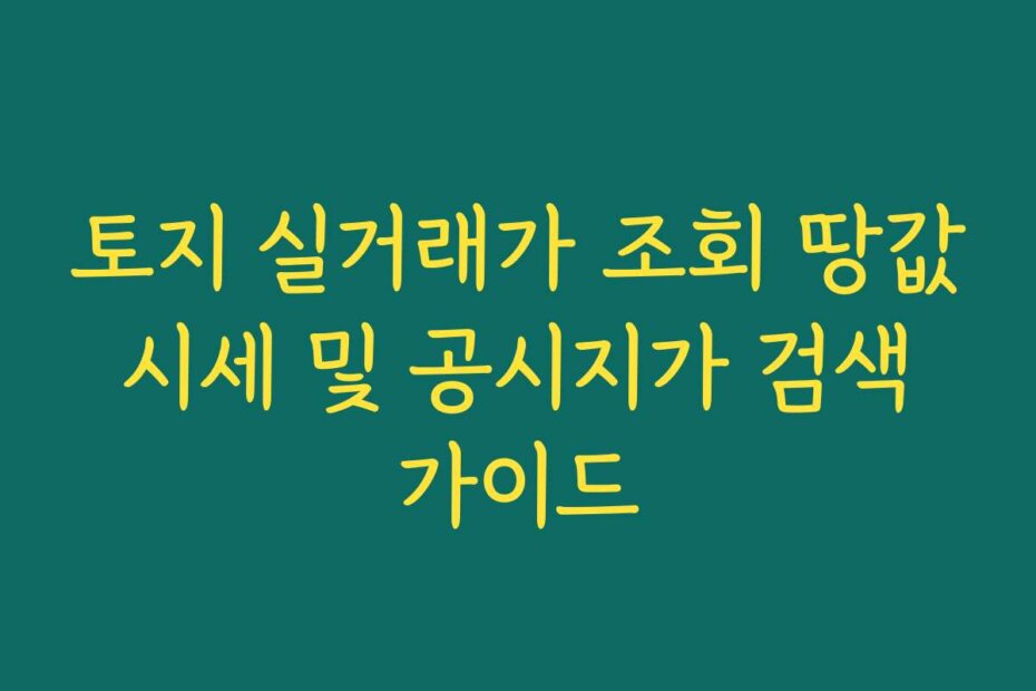 토지 실거래가 조회 땅값 시세 및 공시지가 검색 가이드