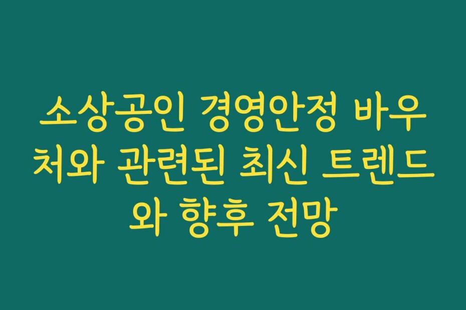 소상공인 경영안정 바우처와 관련된 최신 트렌드와 향후 전망