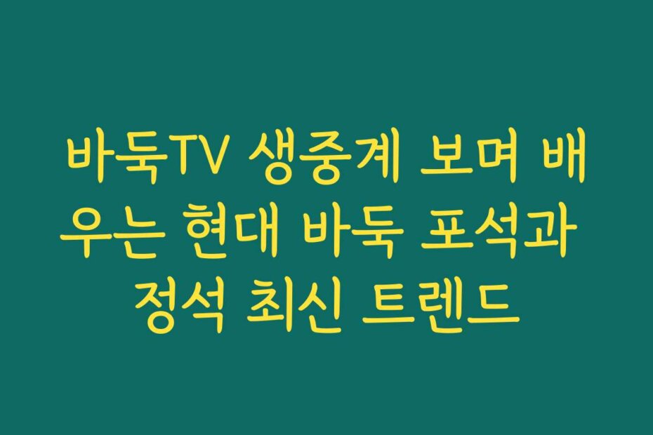 바둑TV 생중계 보며 배우는 현대 바둑 포석과 정석 최신 트렌드