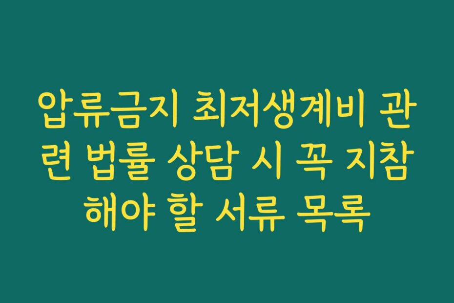 압류금지 최저생계비 관련 법률 상담 시 꼭 지참해야 할 서류 목록