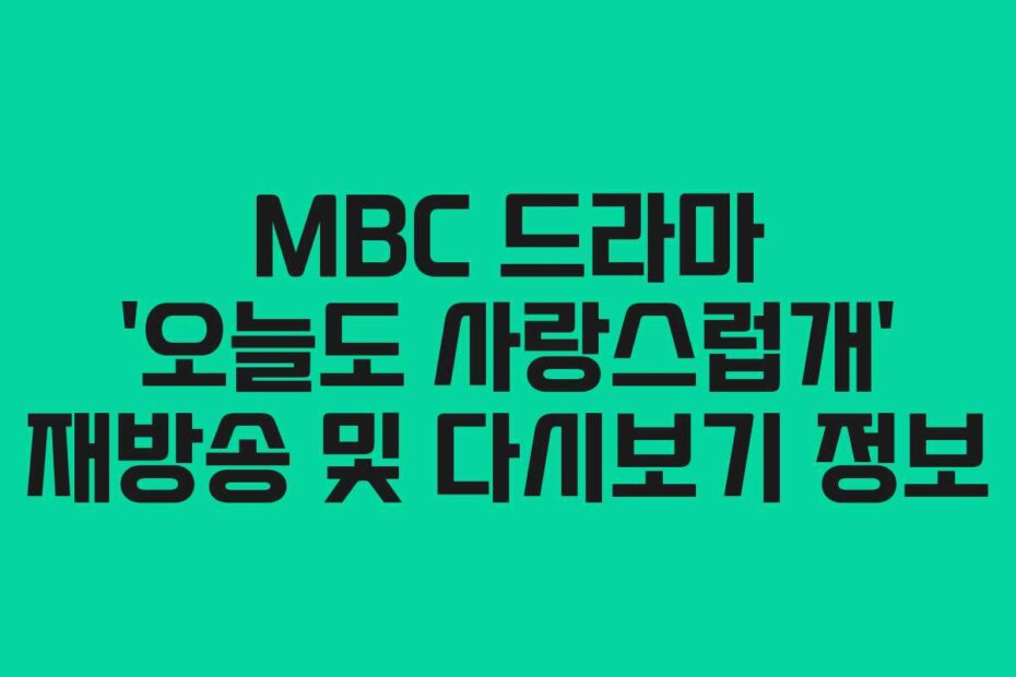 MBC 드라마 ‘오늘도 사랑스럽개’ 재방송 및 다시보기 정보
