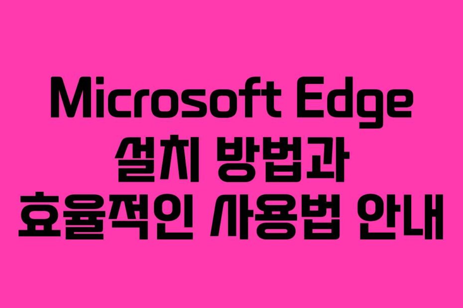 Microsoft Edge 설치 방법과 효율적인 사용법 안내 Microsoft Edge 설치 방법과 효율적인 사용법 안내