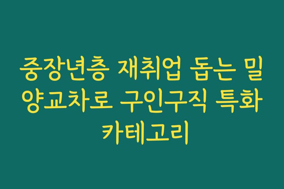 중장년층 재취업 돕는 밀양교차로 구인구직 특화 카테고리