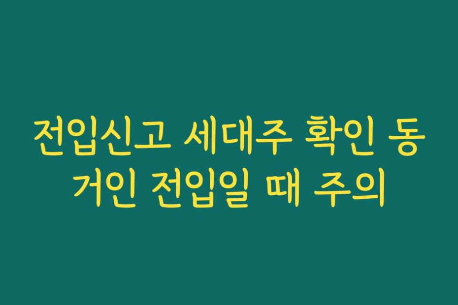 전입신고 세대주 확인 동거인 전입일 때 주의