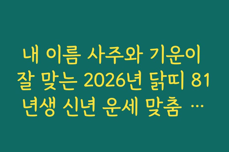 내 이름 사주와 기운이 잘 맞는 2026년 닭띠 81년생 신년 운세 맞춤 처세술