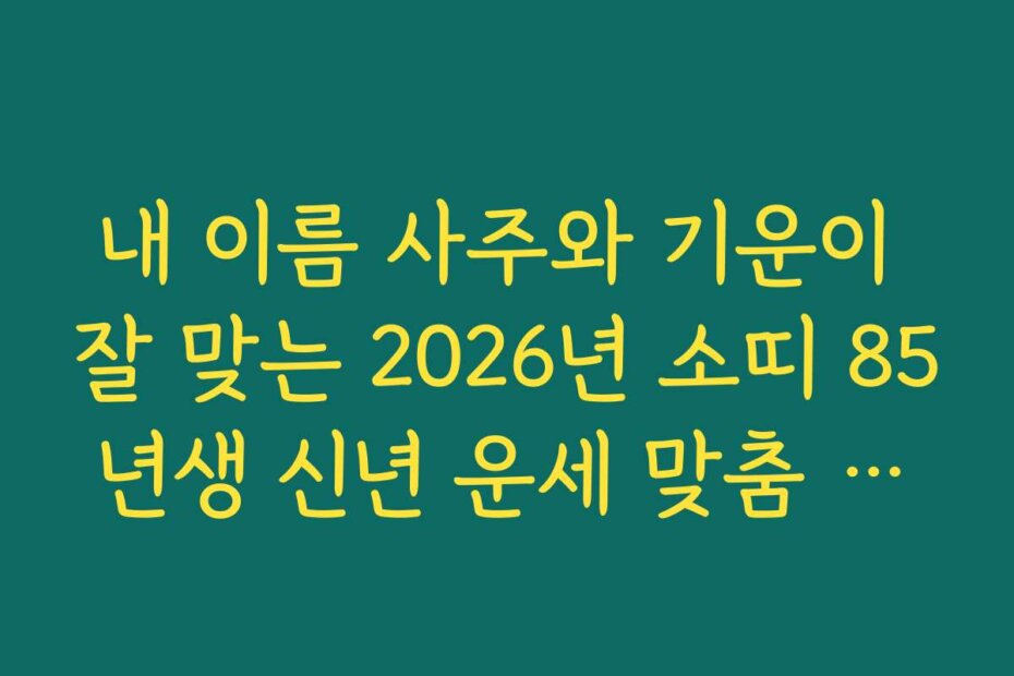 내 이름 사주와 기운이 잘 맞는 2026년 소띠 85년생 신년 운세 맞춤 처세술