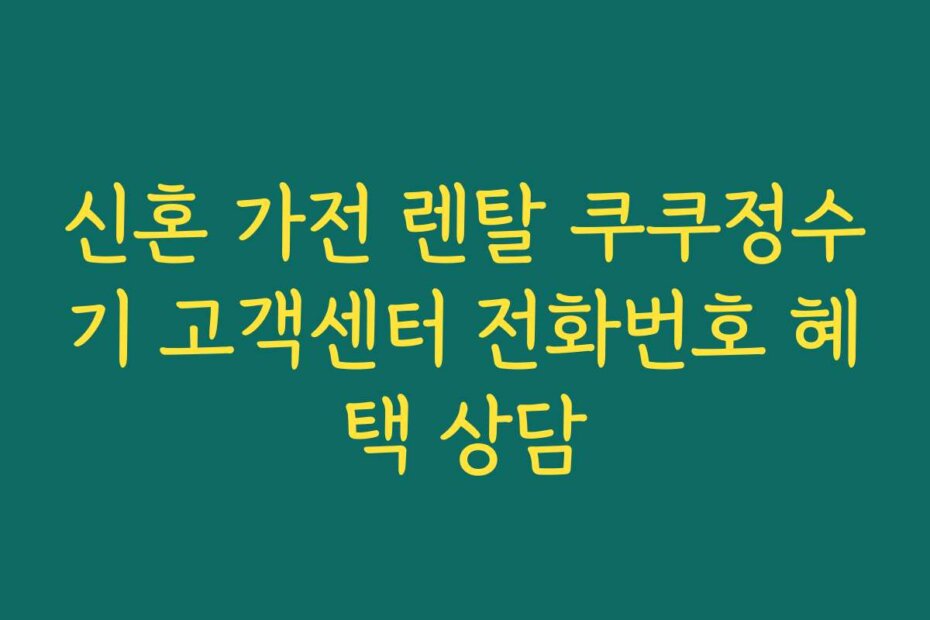 신혼 가전 렌탈 쿠쿠정수기 고객센터 전화번호 혜택 상담