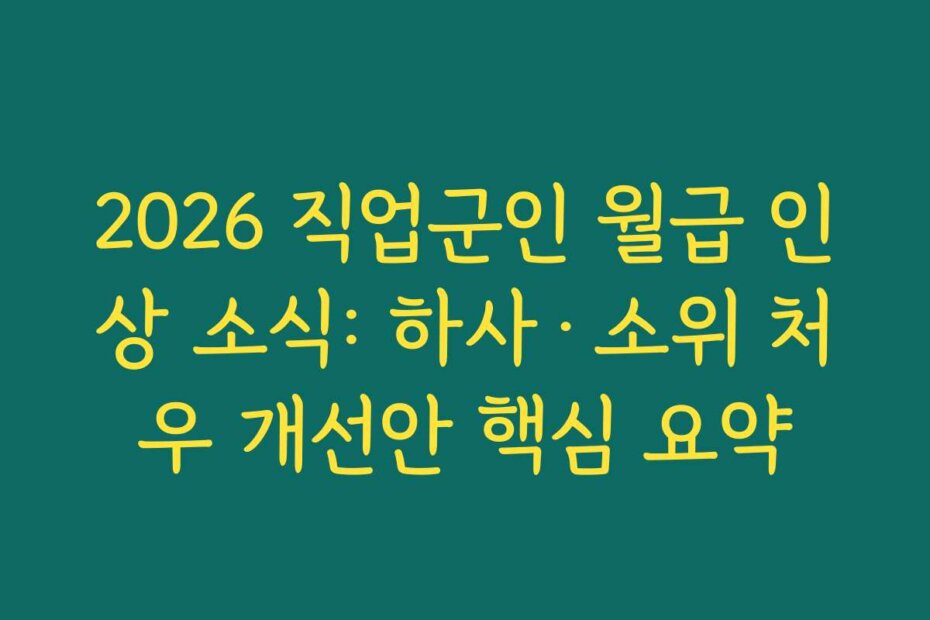 2026 직업군인 월급 인상 소식: 하사·소위 처우 개선안 핵심 요약