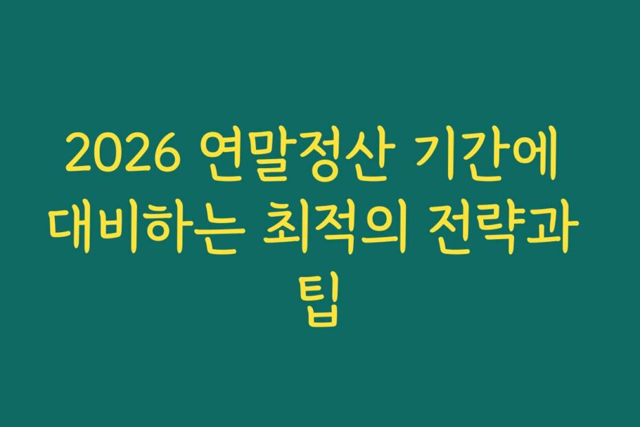 2026 연말정산 기간에 대비하는 최적의 전략과 팁