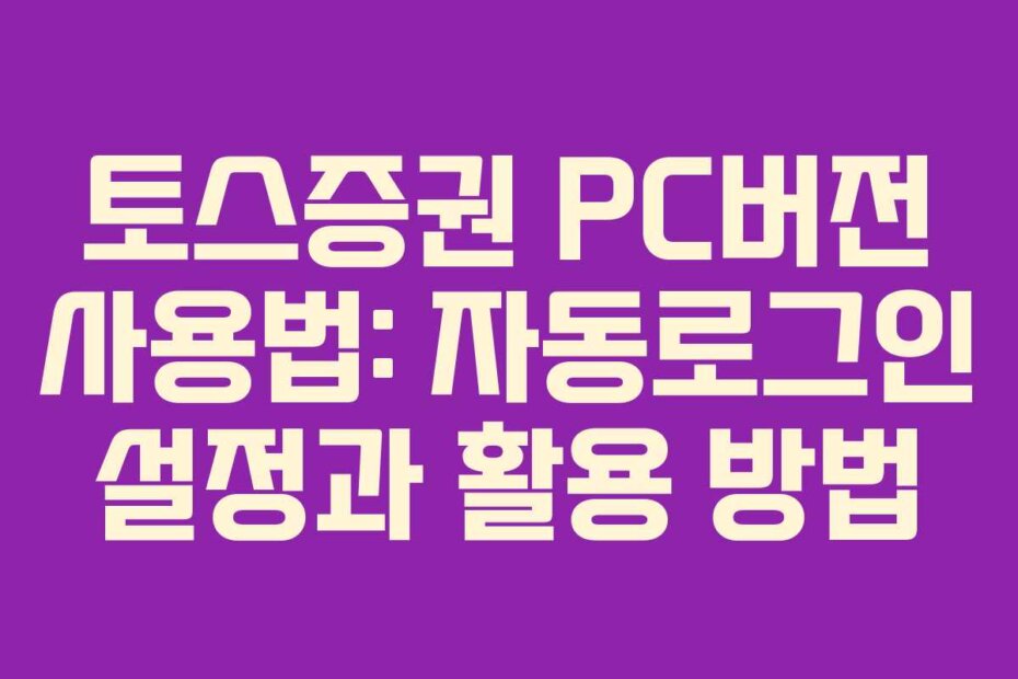 토스증권 PC버전 사용법: 자동로그인 설정과 활용 방법