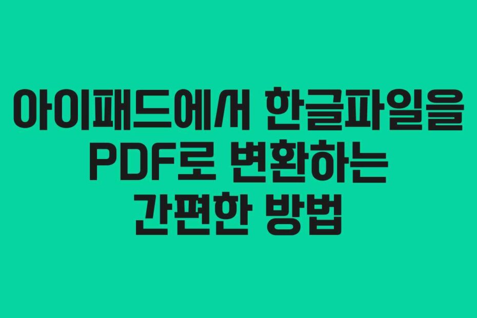 아이패드에서 한글파일을 PDF로 변환하는 간편한 방법
