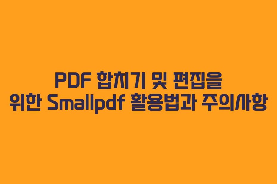 PDF 합치기 및 편집을 위한 Smallpdf 활용법과 주의사항