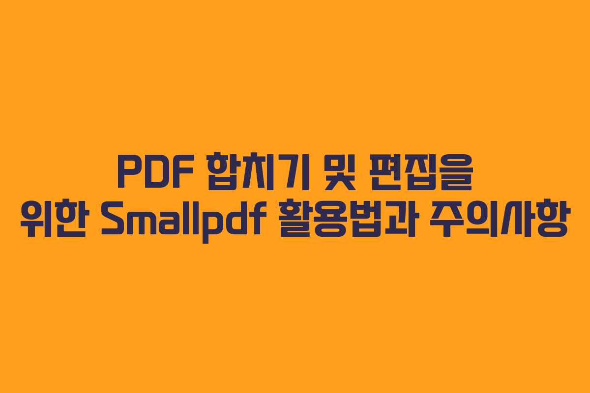 PDF 합치기 및 편집을 위한 Smallpdf 활용법과 주의사항
