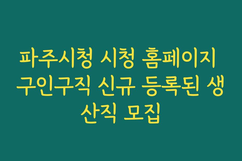 파주시청 시청 홈페이지 구인구직 신규 등록된 생산직 모집