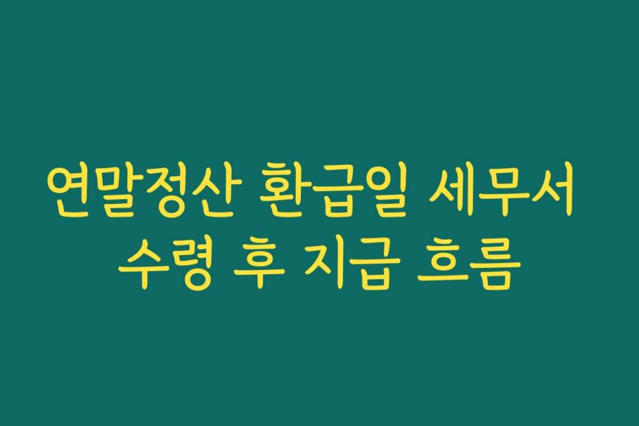 연말정산 환급일 세무서 수령 후 지급 흐름