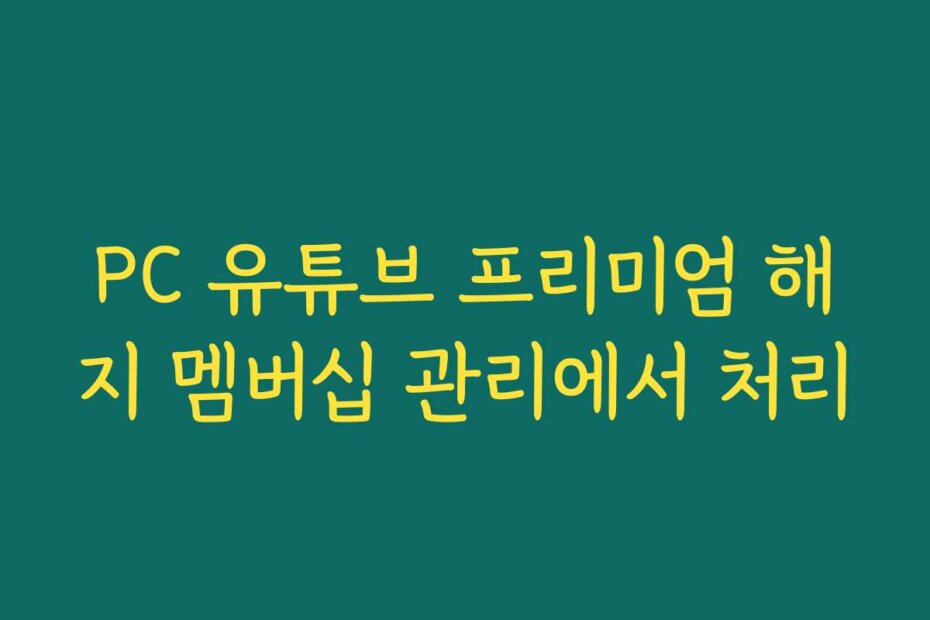 PC 유튜브 프리미엄 해지 멤버십 관리에서 처리